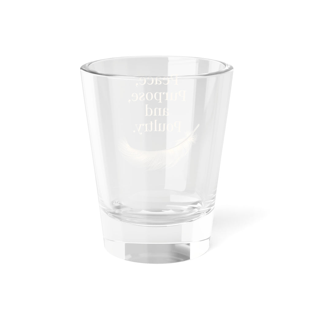 Peace, Purpose, and Poultry Shot Glass — 1.5oz Feather Design